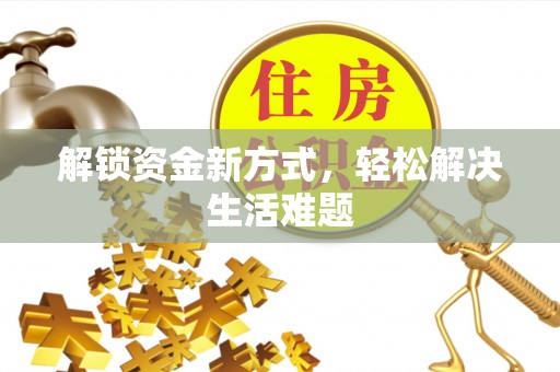 阿拉善盟解锁资金新方式，轻松解决生活难题