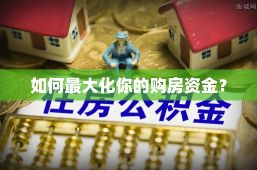 阿拉善盟如何最大化你的购房资金？
