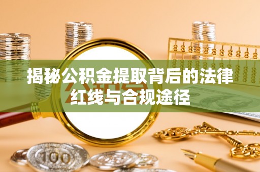阿拉善盟揭秘公积金提取背后的法律红线与合规途径