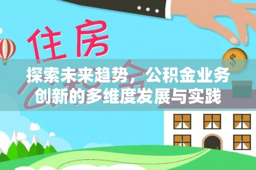 阿拉善盟探索未来趋势，公积金业务创新的多维度发展与实践