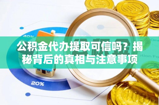阿拉善盟公积金代办提取可信吗？揭秘背后的真相与注意事项