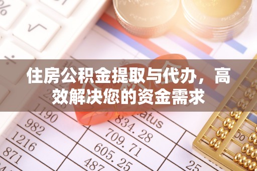 阿拉善盟住房公积金提取与代办，高效解决您的资金需求