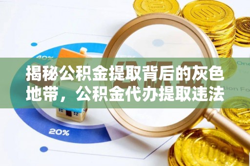 阿拉善盟揭秘公积金提取背后的灰色地带，公积金代办提取违法不？
