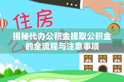 阿拉善盟揭秘代办公积金提取公积金的全流程与注意事项