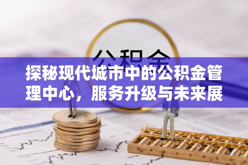 阿拉善盟探秘现代城市中的公积金管理中心，服务升级与未来展望