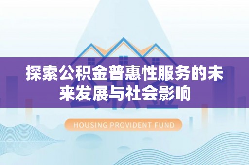 阿拉善盟探索公积金普惠性服务的未来发展与社会影响