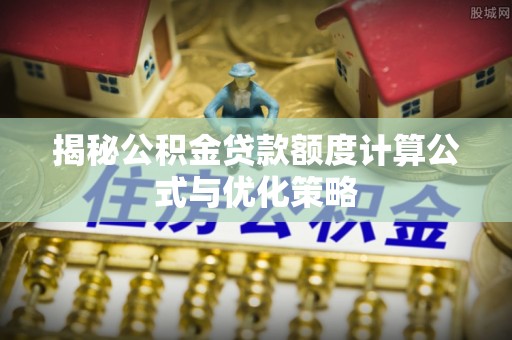 阿拉善盟揭秘公积金贷款额度计算公式与优化策略