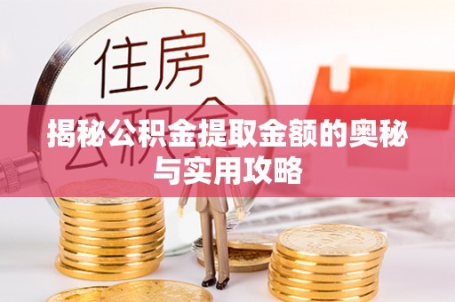 阿拉善盟揭秘公积金提取金额的奥秘与实用攻略