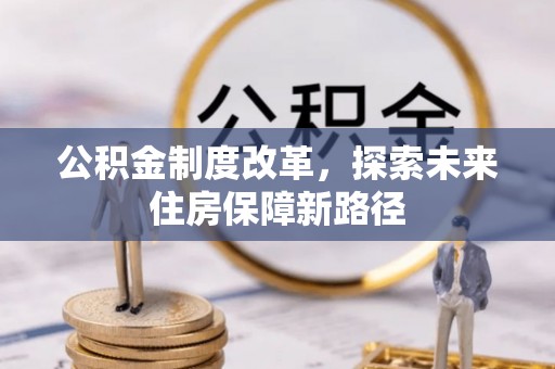 阿拉善盟公积金制度改革，探索未来住房保障新路径