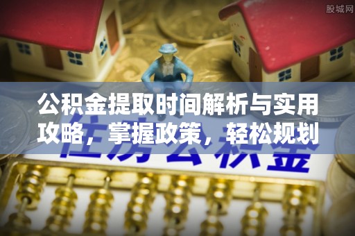阿拉善盟公积金提取时间解析与实用攻略，掌握政策，轻松规划未来