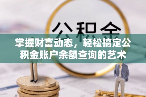 阿拉善盟掌握财富动态，轻松搞定公积金账户余额查询的艺术