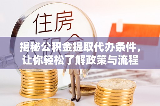 阿拉善盟揭秘公积金提取代办条件，让你轻松了解政策与流程