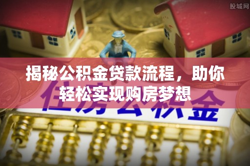 阿拉善盟揭秘公积金贷款流程，助你轻松实现购房梦想