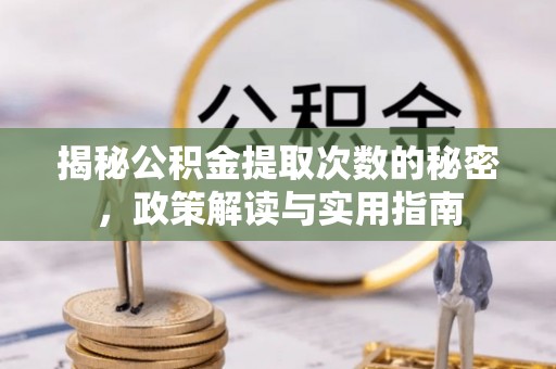 阿拉善盟揭秘公积金提取次数的秘密，政策解读与实用指南