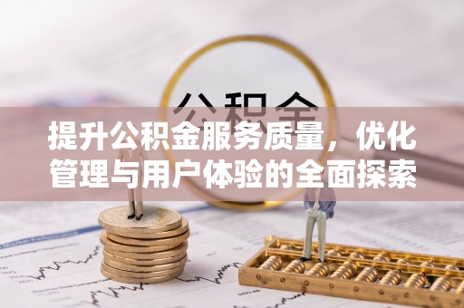 阿拉善盟提升公积金服务质量，优化管理与用户体验的全面探索
