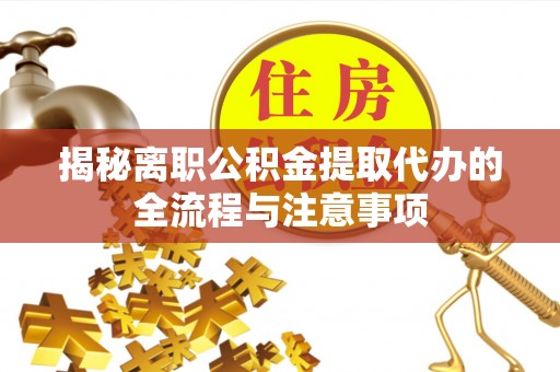 阿拉善盟揭秘离职公积金提取代办的全流程与注意事项