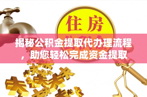 阿拉善盟揭秘公积金提取代办理流程，助您轻松完成资金提取