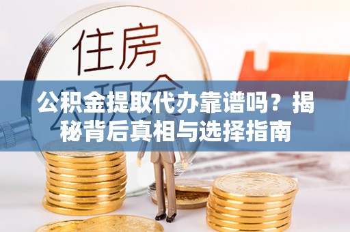 阿拉善盟公积金提取代办靠谱吗？揭秘背后真相与选择指南