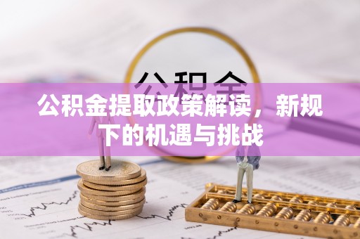 阿拉善盟公积金提取政策解读，新规下的机遇与挑战