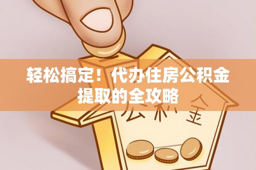 阿拉善盟轻松搞定！代办住房公积金提取的全攻略