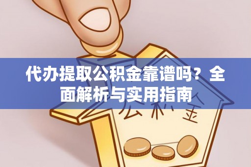 阿拉善盟代办提取公积金靠谱吗？全面解析与实用指南