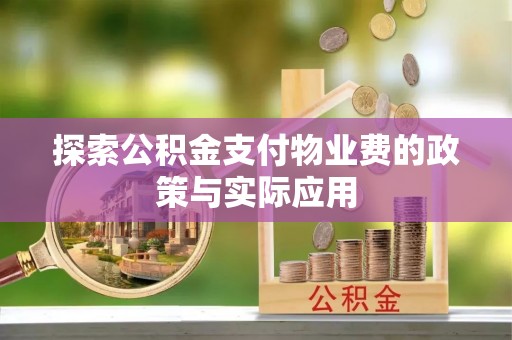 阿拉善盟探索公积金支付物业费的政策与实际应用