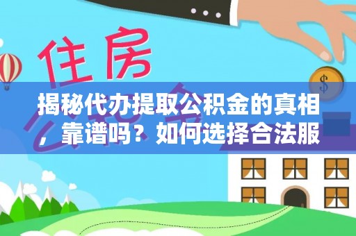 阿拉善盟揭秘代办提取公积金的真相，靠谱吗？如何选择合法服务？