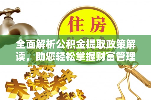 阿拉善盟全面解析公积金提取政策解读，助您轻松掌握财富管理新方向
