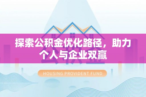阿拉善盟探索公积金优化路径，助力个人与企业双赢