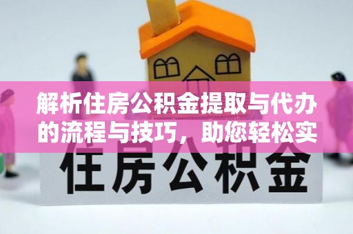阿拉善盟解析住房公积金提取与代办的流程与技巧，助您轻松实现资金流动