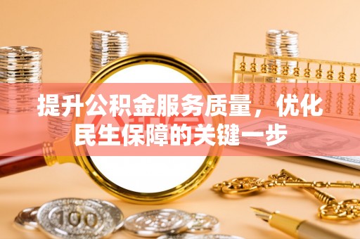 阿拉善盟提升公积金服务质量，优化民生保障的关键一步
