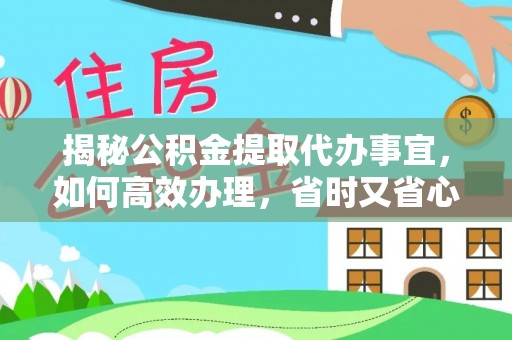 阿拉善盟揭秘公积金提取代办事宜，如何高效办理，省时又省心？