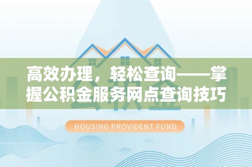 阿拉善盟高效办理，轻松查询——掌握公积金服务网点查询技巧