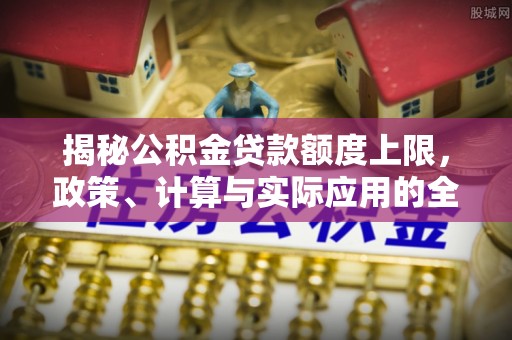 阿拉善盟揭秘公积金贷款额度上限，政策、计算与实际应用的全面解析