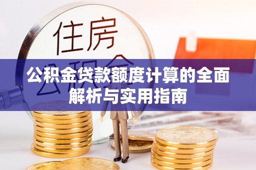 阿拉善盟公积金贷款额度计算的全面解析与实用指南