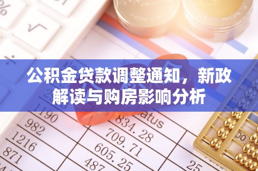 阿拉善盟公积金贷款调整通知，新政解读与购房影响分析