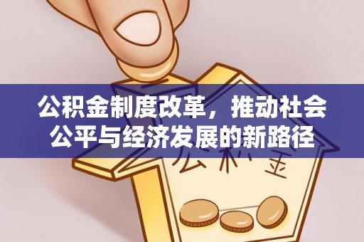阿拉善盟公积金制度改革，推动社会公平与经济发展的新路径