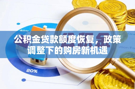 阿拉善盟公积金贷款额度恢复，政策调整下的购房新机遇