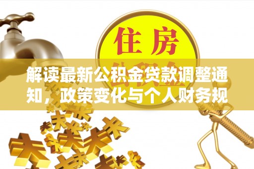 阿拉善盟解读最新公积金贷款调整通知，政策变化与个人财务规划的影响