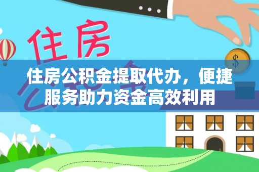 阿拉善盟住房公积金提取代办，便捷服务助力资金高效利用