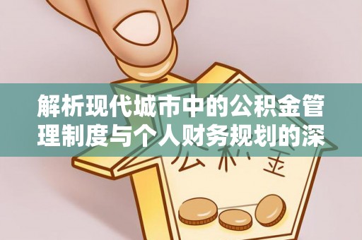 阿拉善盟解析现代城市中的公积金管理制度与个人财务规划的深度关联