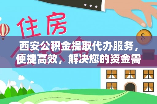 阿拉善盟西安公积金提取代办服务，便捷高效，解决您的资金需求