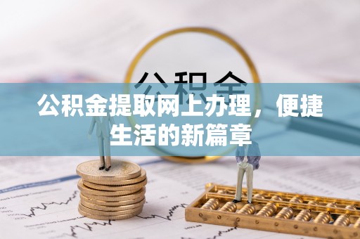 阿拉善盟公积金提取网上办理，便捷生活的新篇章