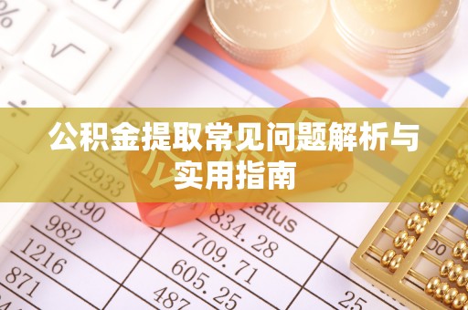 阿拉善盟公积金提取常见问题解析与实用指南