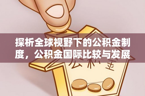 阿拉善盟探析全球视野下的公积金制度，公积金国际比较与发展趋势