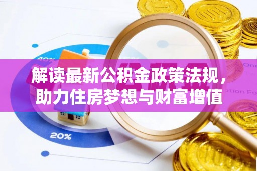 阿拉善盟解读最新公积金政策法规，助力住房梦想与财富增值