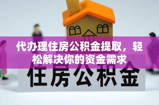 阿拉善盟代办理住房公积金提取，轻松解决你的资金需求