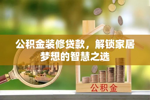 阿拉善盟公积金装修贷款，解锁家居梦想的智慧之选