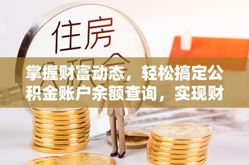 阿拉善盟掌握财富动态，轻松搞定公积金账户余额查询，实现财务自由第一步