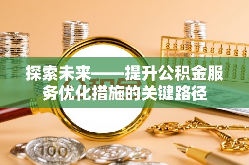 阿拉善盟探索未来——提升公积金服务优化措施的关键路径